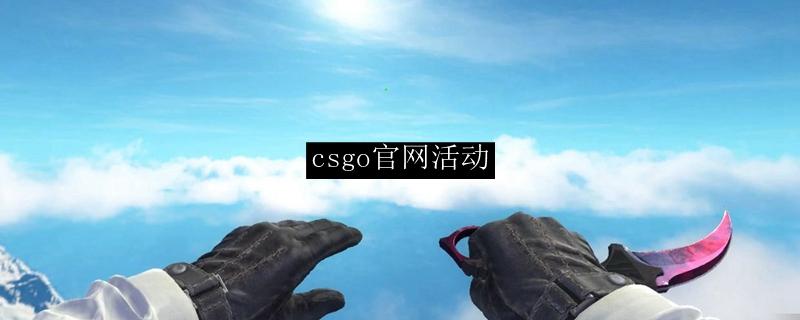 CSGO活动盘点:实用攻略与活动详解