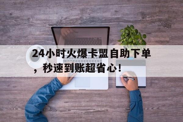 卡盟自助购卡平台24小时全天候服务